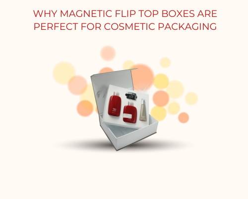 Why Magnetic Flip Top Boxes Are Perfect for Cosmetic Packaging